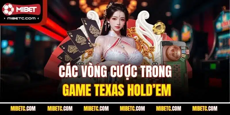 Poker Tại Mibet – Trải Nghiệm Cá Cược Game Bài Đỉnh Cao 6 Các vòng cược trong game Texas Hold’em